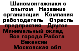 Шиномонтажники с опытом › Название организации ­ Компания-работодатель › Отрасль предприятия ­ Другое › Минимальный оклад ­ 1 - Все города Работа » Вакансии   . Московская обл.,Бронницы г.